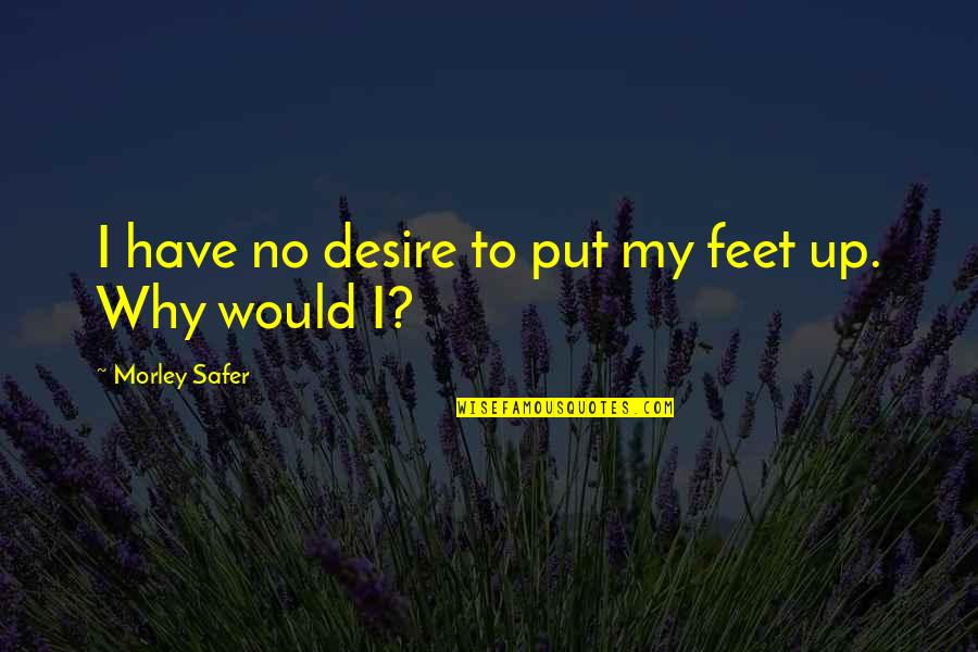 Morley Safer Quotes By Morley Safer: I have no desire to put my feet