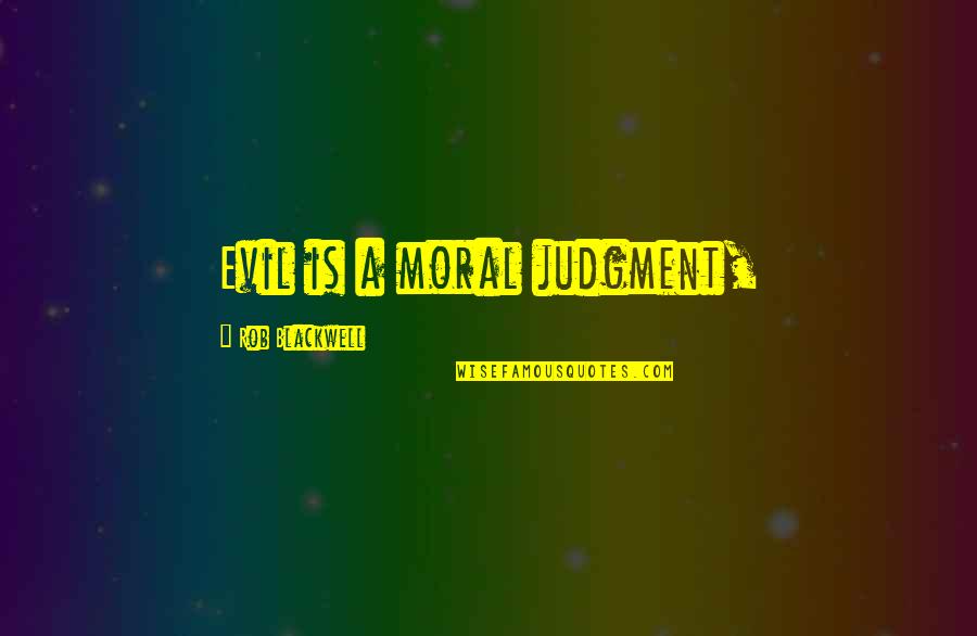 Morleys Carpet Quotes By Rob Blackwell: Evil is a moral judgment, Morleys Carpet Quotes By Rob Blackwell: Evil is a moral judgment,