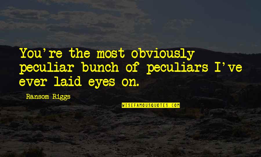 Morlocks Foes Quotes By Ransom Riggs: You're the most obviously peculiar bunch of peculiars