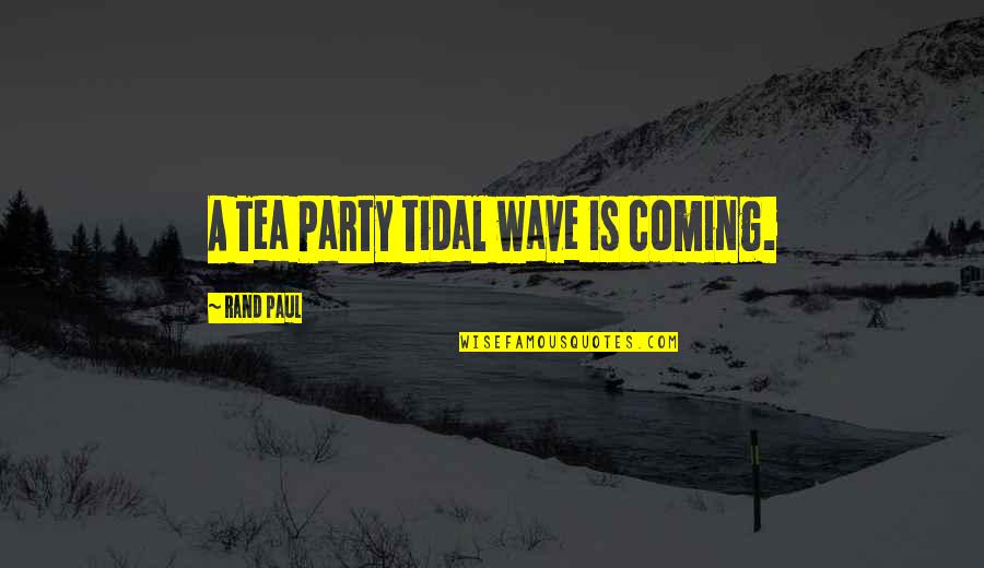 Morlotti Aloes Quotes By Rand Paul: A Tea Party tidal wave is coming.