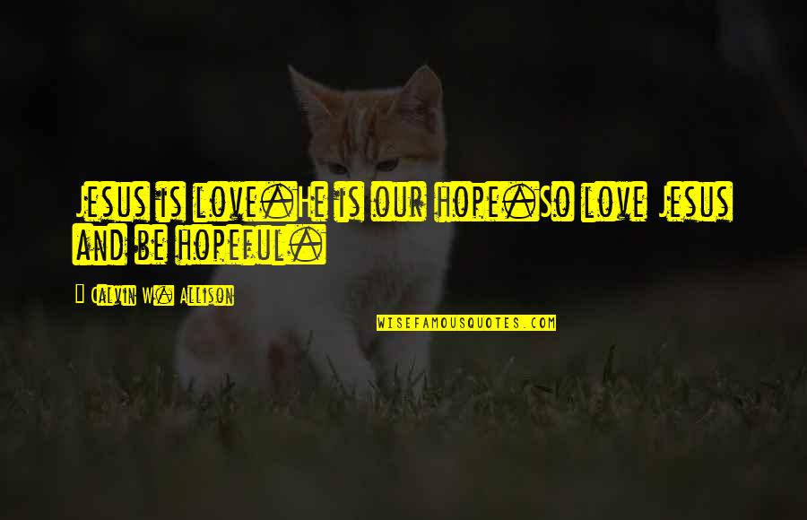 Mormeck Homes Quotes By Calvin W. Allison: Jesus is love.He is our hope.So love Jesus Mormeck Homes Quotes By Calvin W. Allison: Jesus is love.He is our hope.So love Jesus