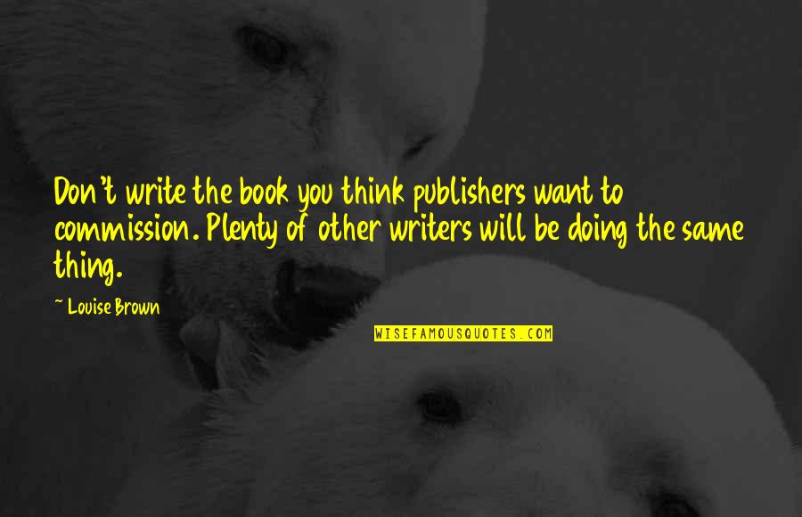 Mormeck Homes Quotes By Louise Brown: Don't write the book you think publishers want Mormeck Homes Quotes By Louise Brown: Don't write the book you think publishers want