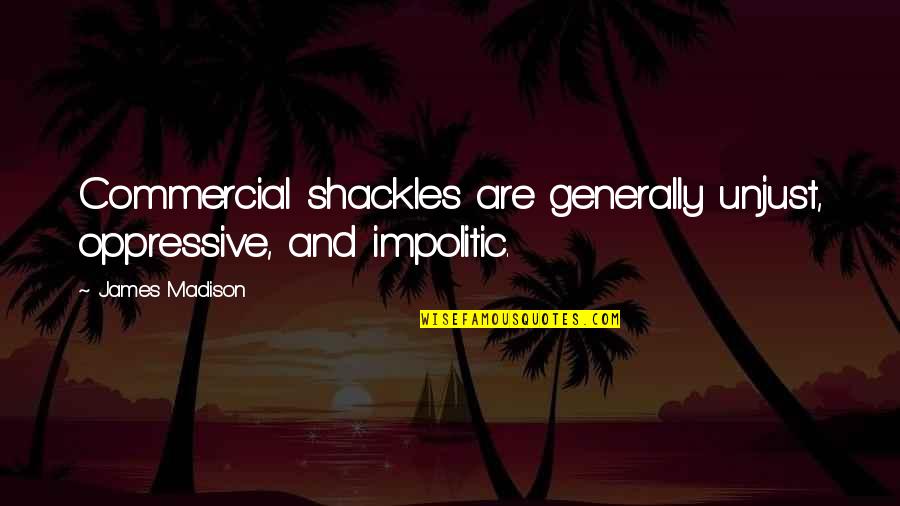 Morment Quotes By James Madison: Commercial shackles are generally unjust, oppressive, and impolitic.