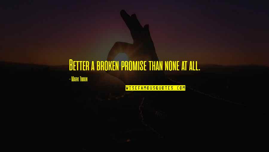 Mormintele Regilor Quotes By Mark Twain: Better a broken promise than none at all.
