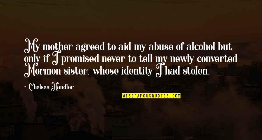 Mormon Family Quotes By Chelsea Handler: My mother agreed to aid my abuse of