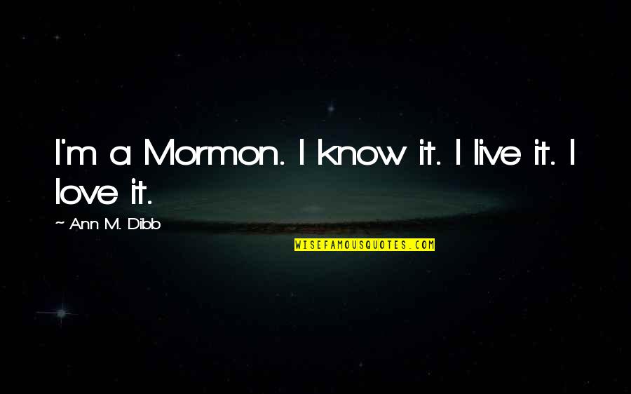 Mormon Love Quotes By Ann M. Dibb: I'm a Mormon. I know it. I live