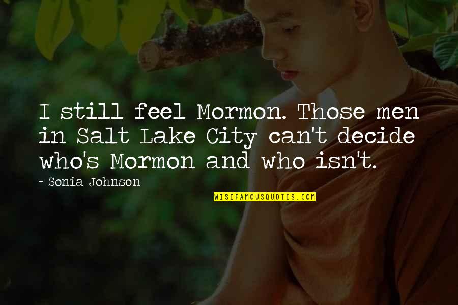 Mormon Men Quotes By Sonia Johnson: I still feel Mormon. Those men in Salt Mormon Men Quotes By Sonia Johnson: I still feel Mormon. Those men in Salt