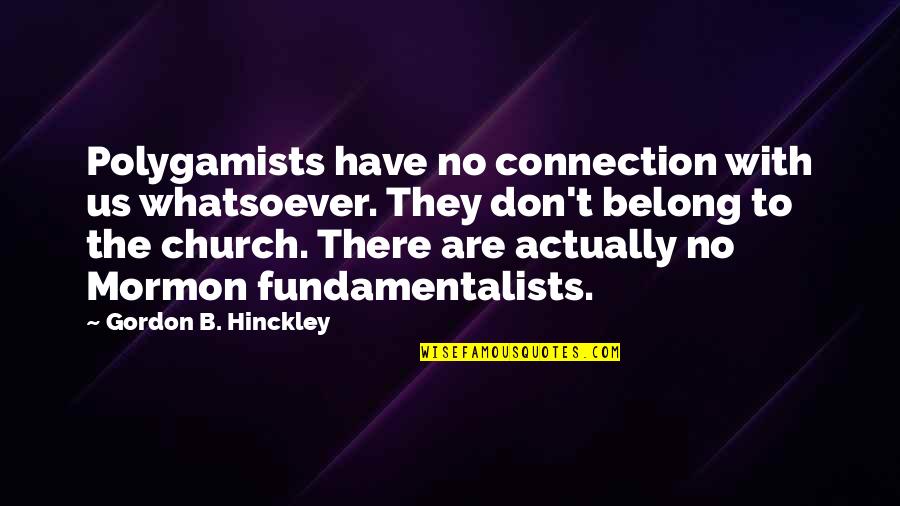 Mormon Polygamy Quotes By Gordon B. Hinckley: Polygamists have no connection with us whatsoever. They