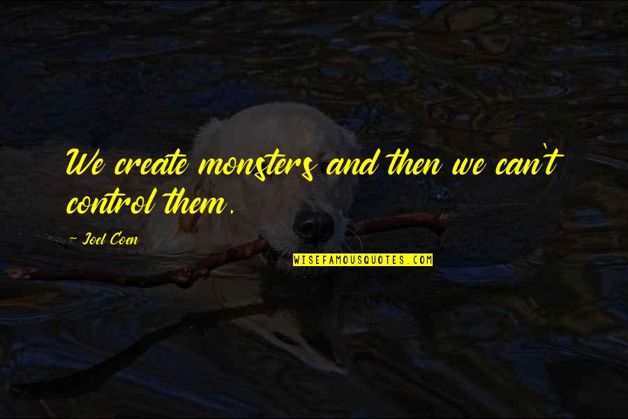 Mormonism Research Quotes By Joel Coen: We create monsters and then we can't control