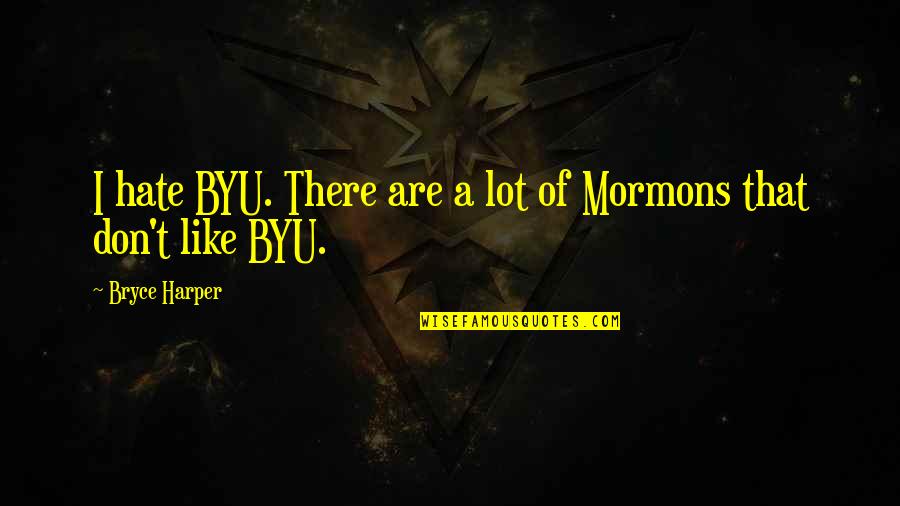 Mormons Quotes By Bryce Harper: I hate BYU. There are a lot of