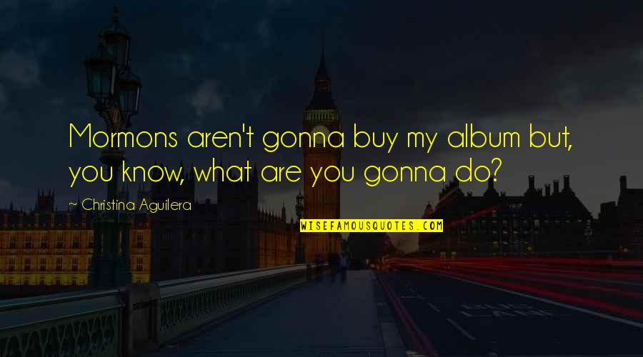 Mormons Quotes By Christina Aguilera: Mormons aren't gonna buy my album but, you