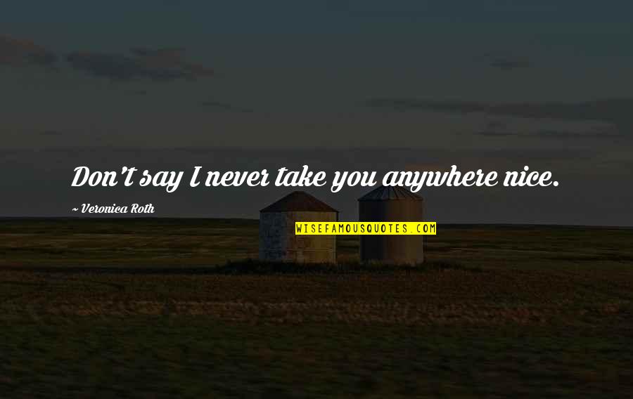Morn For My Father Quotes By Veronica Roth: Don't say I never take you anywhere nice. Morn For My Father Quotes By Veronica Roth: Don't say I never take you anywhere nice.