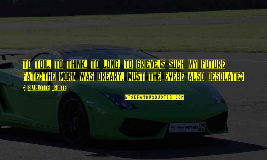 Morn Quotes By Charlotte Bronte: To toil, to think, to long, to grieve,Is
