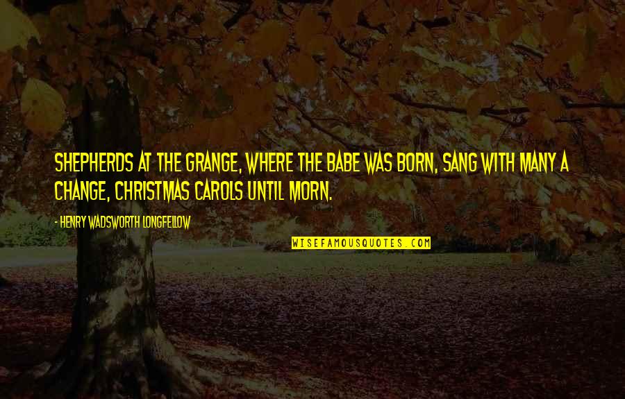 Morn Quotes By Henry Wadsworth Longfellow: Shepherds at the grange, Where the Babe was Morn Quotes By Henry Wadsworth Longfellow: Shepherds at the grange, Where the Babe was