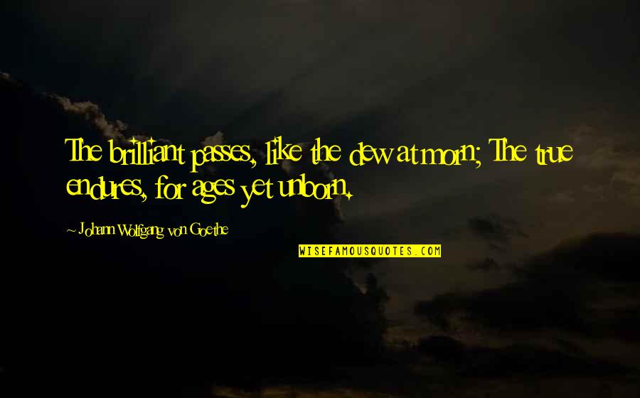 Morn Quotes By Johann Wolfgang Von Goethe: The brilliant passes, like the dew at morn; Morn Quotes By Johann Wolfgang Von Goethe: The brilliant passes, like the dew at morn;