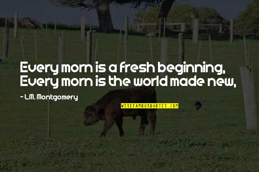 Morn Quotes By L.M. Montgomery: Every morn is a fresh beginning, Every morn Morn Quotes By L.M. Montgomery: Every morn is a fresh beginning, Every morn