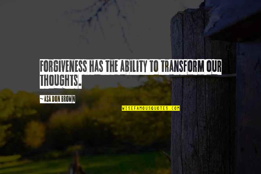 Mornas De Bana Quotes By Asa Don Brown: Forgiveness has the ability to transform our thoughts. Mornas De Bana Quotes By Asa Don Brown: Forgiveness has the ability to transform our thoughts.