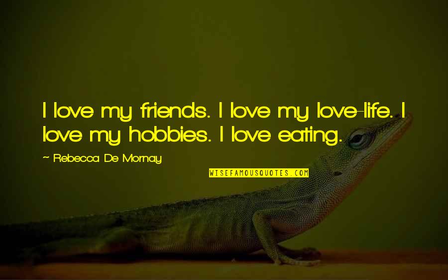 Mornay Quotes By Rebecca De Mornay: I love my friends. I love my love-life. Mornay Quotes By Rebecca De Mornay: I love my friends. I love my love-life.