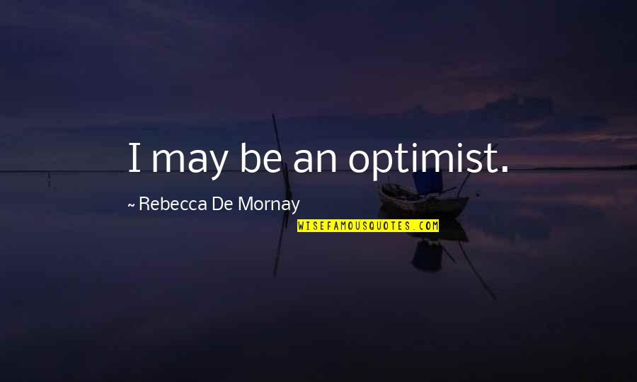 Mornay Quotes By Rebecca De Mornay: I may be an optimist. Mornay Quotes By Rebecca De Mornay: I may be an optimist.