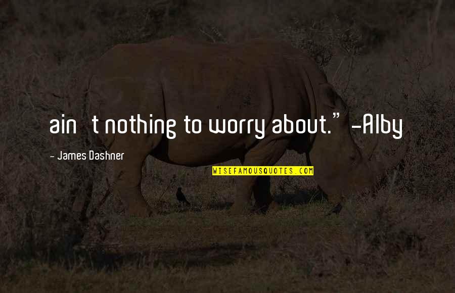 Morneault Catherine Quotes By James Dashner: ain't nothing to worry about." -Alby Morneault Catherine Quotes By James Dashner: ain't nothing to worry about." -Alby