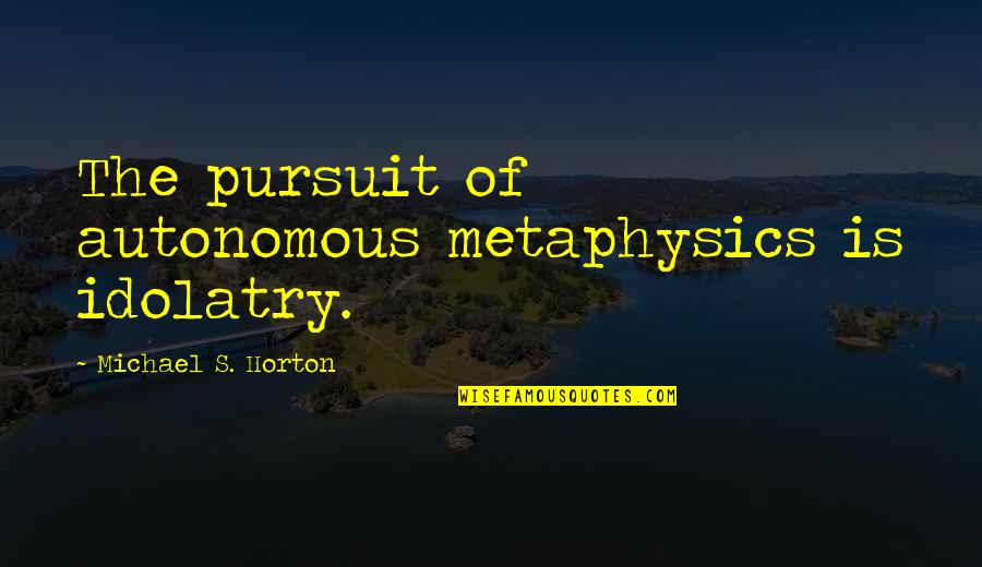Morneault Catherine Quotes By Michael S. Horton: The pursuit of autonomous metaphysics is idolatry. Morneault Catherine Quotes By Michael S. Horton: The pursuit of autonomous metaphysics is idolatry.