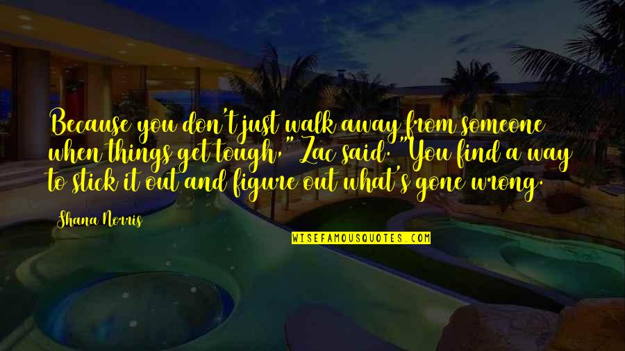 Morneault Catherine Quotes By Shana Norris: Because you don't just walk away from someone Morneault Catherine Quotes By Shana Norris: Because you don't just walk away from someone