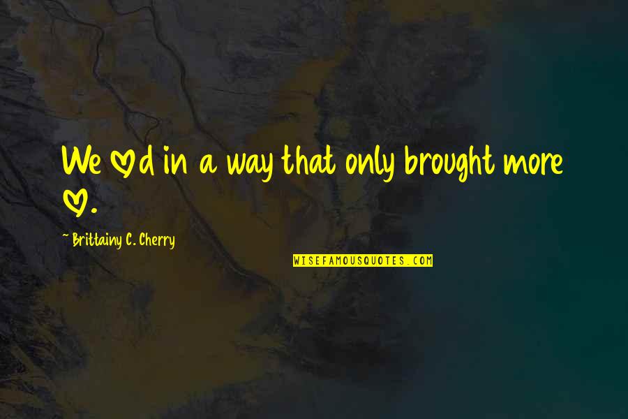 Mornet Fannie Quotes By Brittainy C. Cherry: We loved in a way that only brought Mornet Fannie Quotes By Brittainy C. Cherry: We loved in a way that only brought