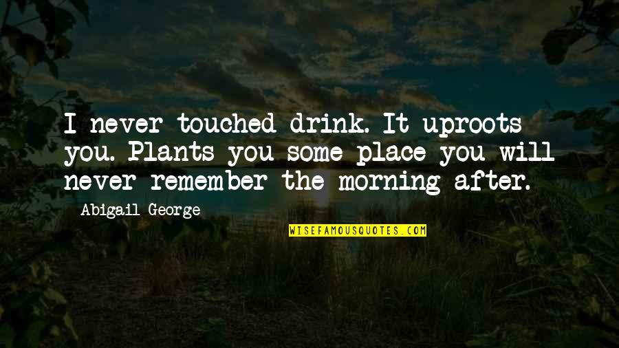 Morning After Quotes By Abigail George: I never touched drink. It uproots you. Plants