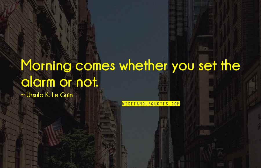 Morning Alarm Quotes By Ursula K. Le Guin: Morning comes whether you set the alarm or