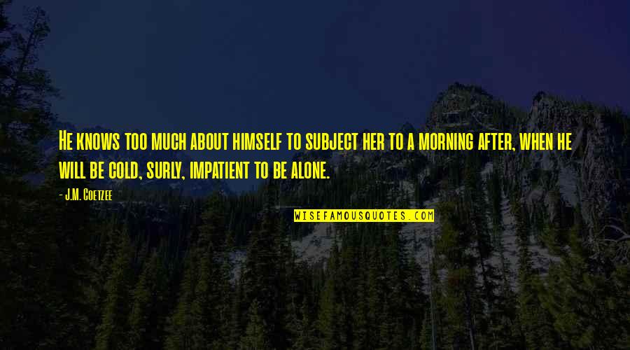 Morning All Alone Quotes By J.M. Coetzee: He knows too much about himself to subject