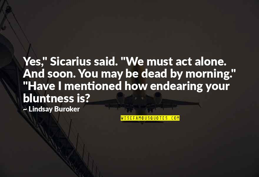 Morning All Alone Quotes By Lindsay Buroker: Yes," Sicarius said. "We must act alone. And Morning All Alone Quotes By Lindsay Buroker: Yes," Sicarius said. "We must act alone. And