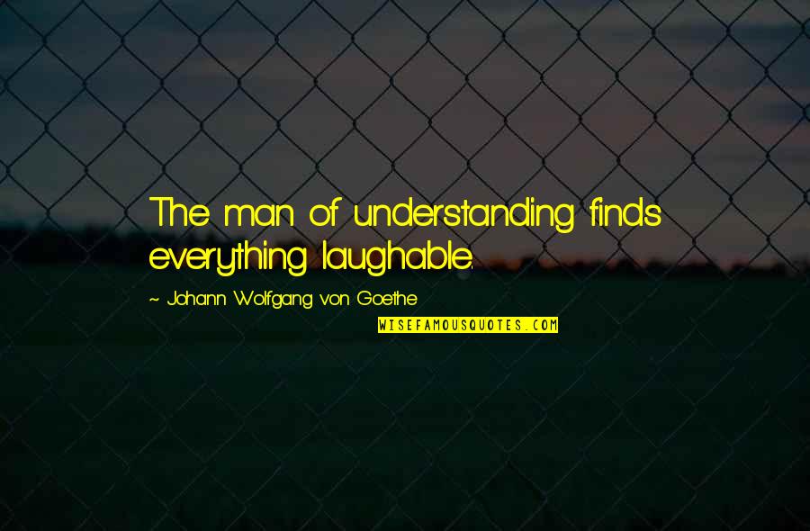 Morning And Babies Quotes By Johann Wolfgang Von Goethe: The man of understanding finds everything laughable.