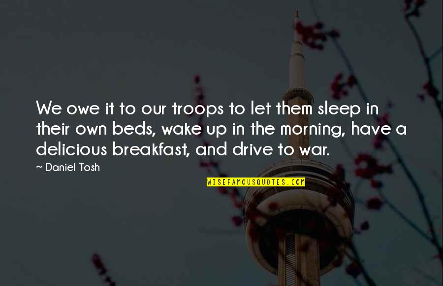 Morning And Breakfast Quotes By Daniel Tosh: We owe it to our troops to let