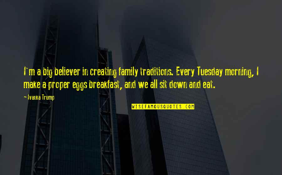 Morning And Breakfast Quotes By Ivanka Trump: I'm a big believer in creating family traditions.