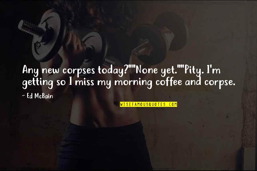 Morning And Coffee Quotes By Ed McBain: Any new corpses today?""None yet.""Pity. I'm getting so