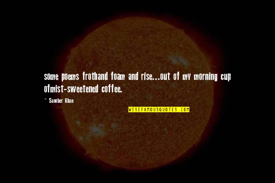 Morning And Coffee Quotes By Sanober Khan: some poems frothand foam and rise...out of my
