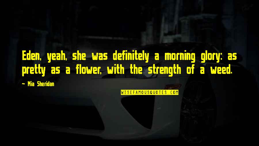 Morning And Flower Quotes By Mia Sheridan: Eden, yeah, she was definitely a morning glory: