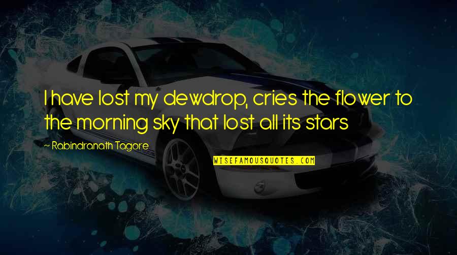 Morning And Flower Quotes By Rabindranath Tagore: I have lost my dewdrop, cries the flower