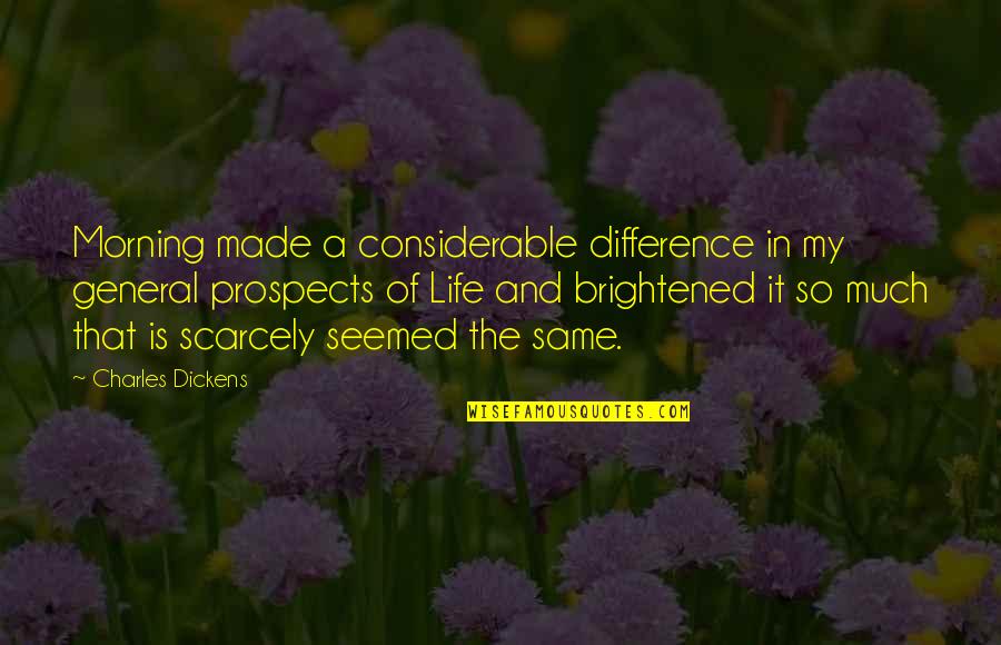 Morning And Life Quotes By Charles Dickens: Morning made a considerable difference in my general