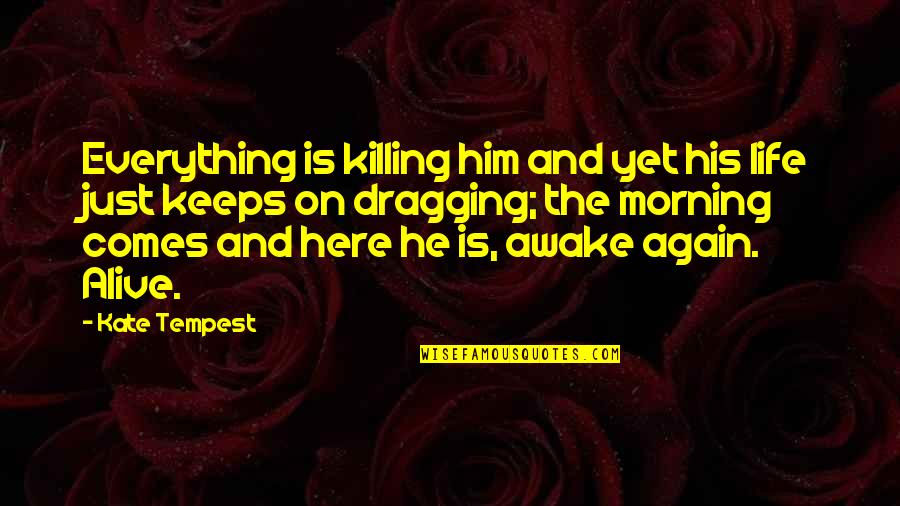 Morning And Life Quotes By Kate Tempest: Everything is killing him and yet his life