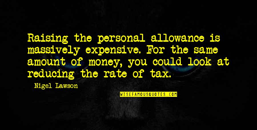 Morning And Love Tagalog Quotes By Nigel Lawson: Raising the personal allowance is massively expensive. For Morning And Love Tagalog Quotes By Nigel Lawson: Raising the personal allowance is massively expensive. For