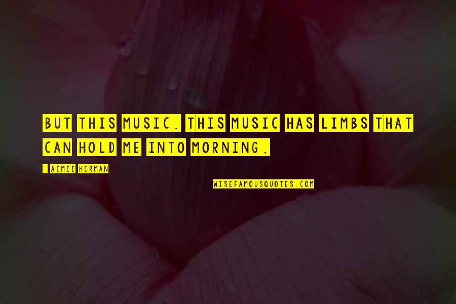 Morning And Music Quotes By Aimee Herman: But this music. This music has limbs that