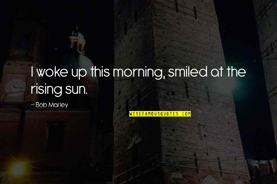 Morning And Music Quotes By Bob Marley: I woke up this morning, smiled at the