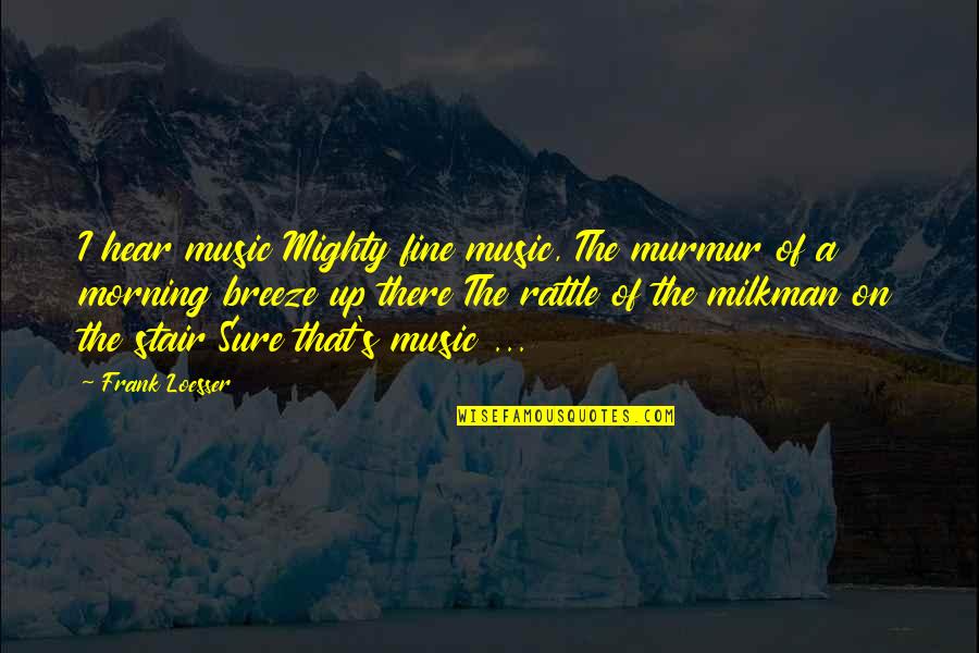 Morning And Music Quotes By Frank Loesser: I hear music Mighty fine music, The murmur