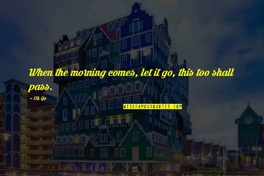 Morning And Music Quotes By Ok Go: When the morning comes, let it go, this