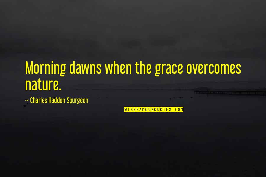 Morning And Nature Quotes By Charles Haddon Spurgeon: Morning dawns when the grace overcomes nature.