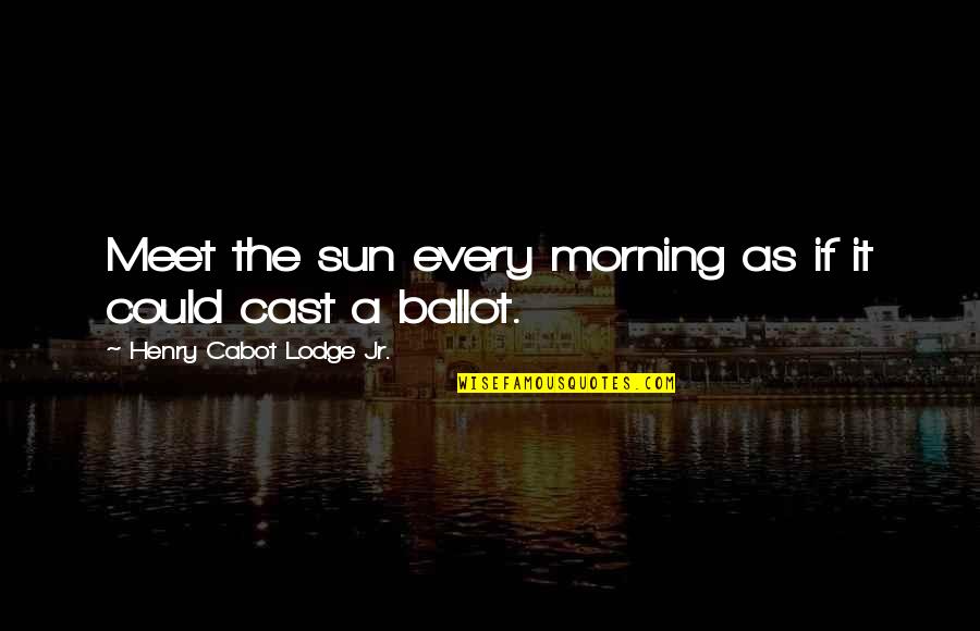 Morning And Nature Quotes By Henry Cabot Lodge Jr.: Meet the sun every morning as if it