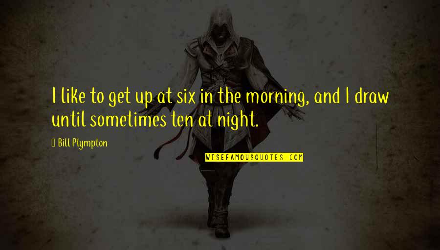 Morning And Night Quotes By Bill Plympton: I like to get up at six in