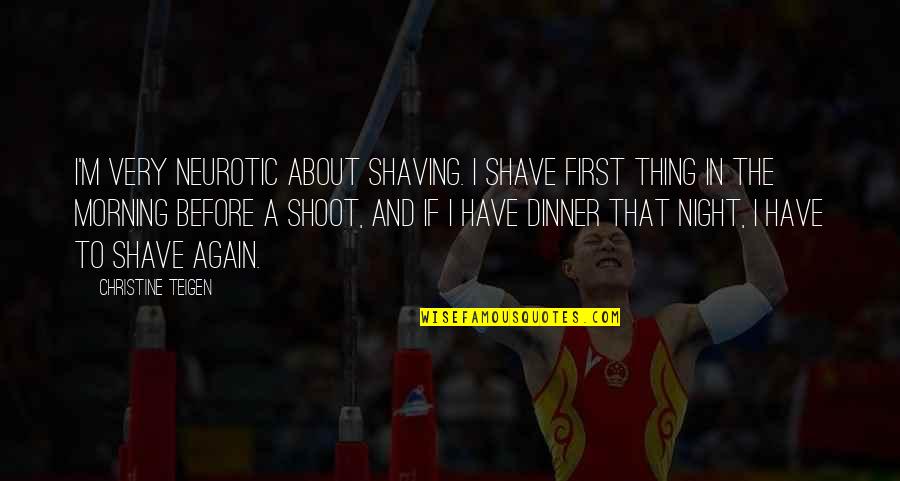 Morning And Night Quotes By Christine Teigen: I'm very neurotic about shaving. I shave first