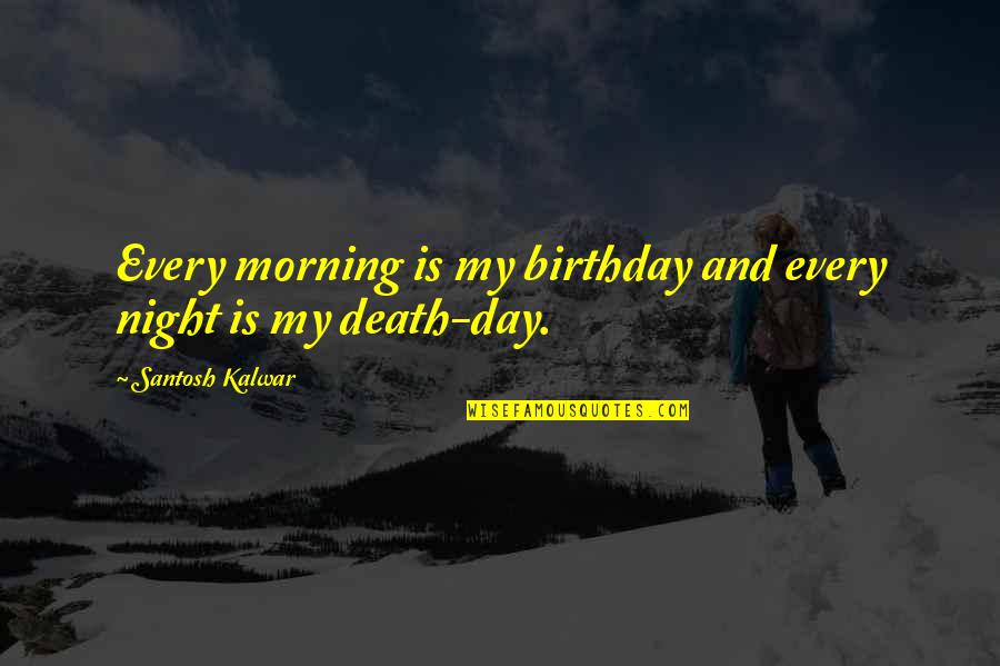 Morning And Night Quotes By Santosh Kalwar: Every morning is my birthday and every night